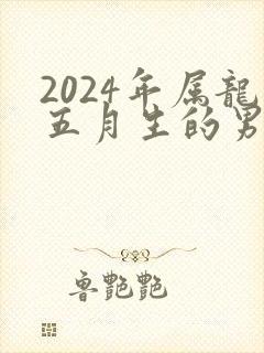 2024年属龙五月生的男孩命运