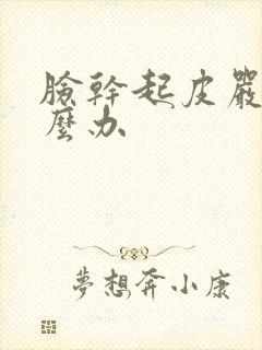 脸干起皮严重怎么办封面