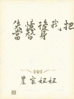 失忆后我把渣攻当替身