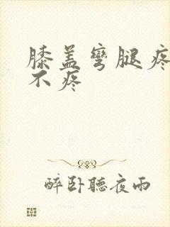 膝盖弯腿疼走路不疼