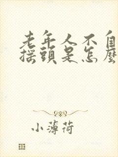 老年人不自觉地摇头是怎么回事