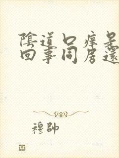 阴道口痒是怎么回事同房还疼