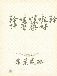 干咳喉咙干痒吃什么药好