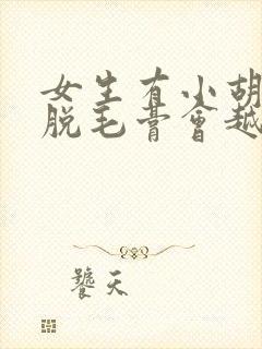 女生有小胡子用脱毛膏会越来越多吗封面