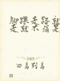 脚踝走路就痛不走就不痛是怎么回事