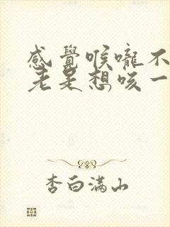 感觉喉咙不舒服老是想咳一声