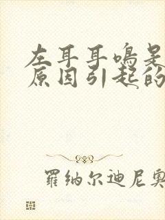 左耳耳鸣是什么原因引起的