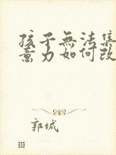 孩子无法集中注意力如何改善