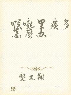 喉咙里痰多黏的怎么办