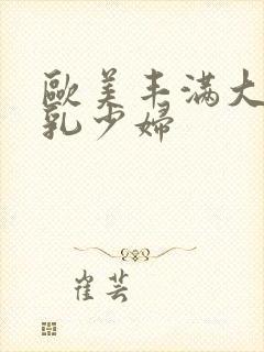 欧美丰满大胸大乳少妇