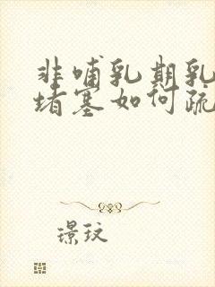 非哺乳期乳腺管堵塞如何疏通