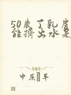 50岁了乳房还能挤出水是怎么回事