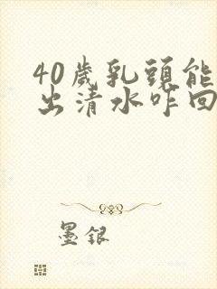 40岁乳头能挤出清水咋回事