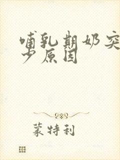 哺乳期奶突然变少原因