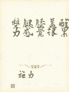 双腿膝盖酸软无力感觉很累是怎么回事