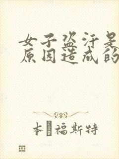 女子盗汗是什么原因造成的该怎么治疗