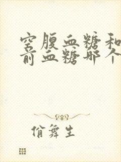 空腹血糖和早餐前血糖哪个高