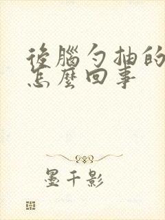 后脑勺抽的疼是怎么回事