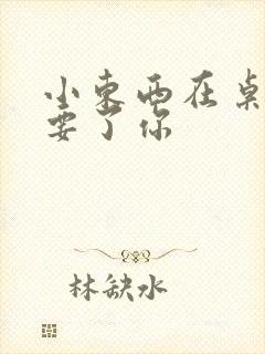 小东西在桌子上要了你封面