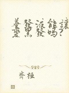 养发液能让白发变黑发吗?