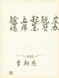 脸上起脱皮的癣还痒怎么办