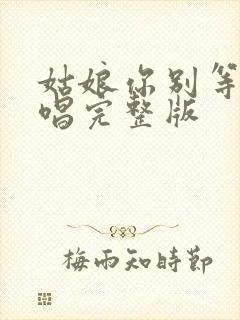 姑娘你别等了原唱完整版