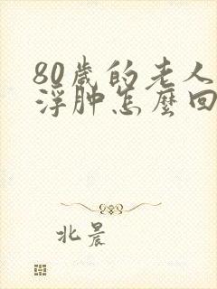 80岁的老人脚浮肿怎么回事