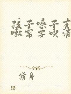 孩子嗓子有痰咳嗽需要吃消炎药吗封面