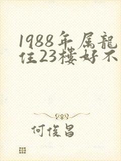 1988年属龙住23楼好不好