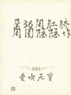 孕36周肚脐眼周围隐隐作痛