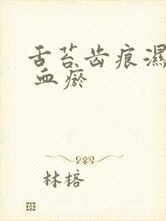 舌苔齿痕湿气重 血瘀