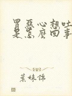 胃恶心想吐还疼是怎么回事呀封面