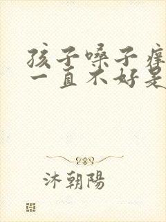 孩子嗓子痒咳嗽一直不好是什么原因封面