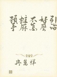 颈椎不好引起的手麻怎么治疗