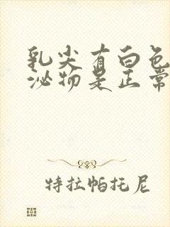 乳尖有白色的分泌物是正常的吗