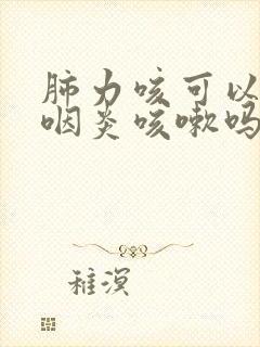 肺力咳可以治疗咽炎咳嗽吗封面