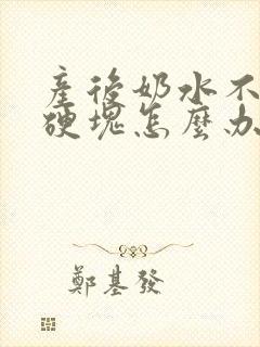 产后奶水不通有硬块怎么办