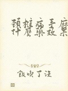 颈椎病手麻痛吃什么药效果好