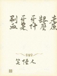 刷牙牙龈老是出血是什么原因