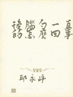 后脑勺一直晕晕的怎么回事