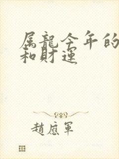 属龙今年的运气和财运