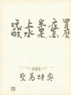 晚上半夜胃里反酸水是怎么回事