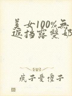 美女100%无遮挡露双奶头