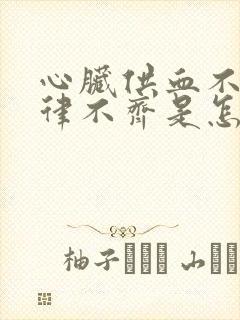 心脏供血不足心律不齐是怎么回事