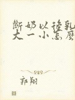 断奶以后乳房一大一小怎么恢复封面