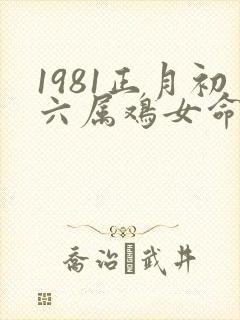 1981正月初六属鸡女命运如何