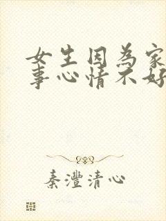 女生因为家里的事心情不好怎么安慰