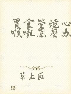 胃食管烧心烧到喉咙怎么办封面