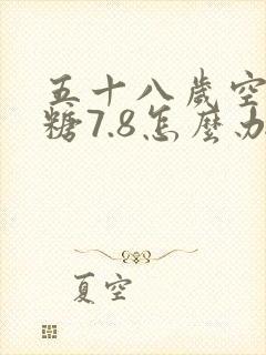 五十八岁空腹血糖7.8怎么办
