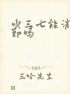 吃三七能消肺结节吗